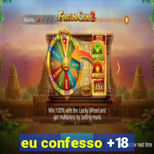 eu confesso +18