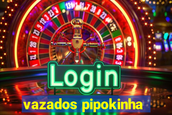 vazados pipokinha