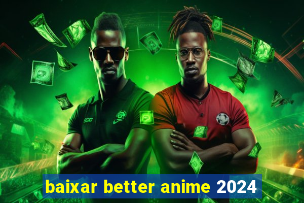 baixar better anime 2024