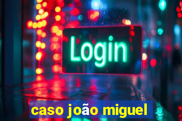 caso joão miguel