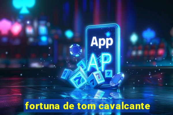 fortuna de tom cavalcante
