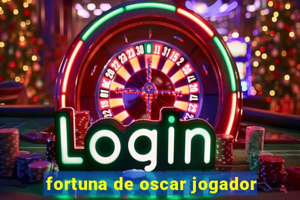 fortuna de oscar jogador