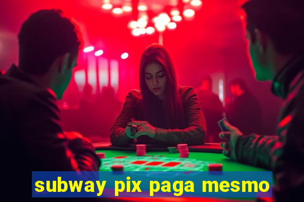 subway pix paga mesmo