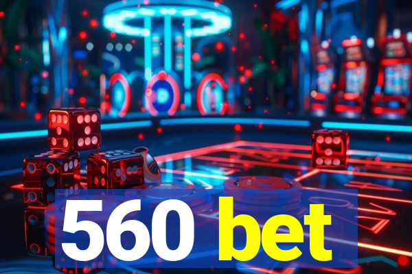 560 bet