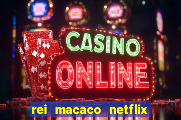 rei macaco netflix 3 temporada
