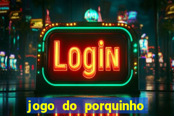 jogo do porquinho de ganhar dinheiro