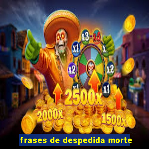 frases de despedida morte