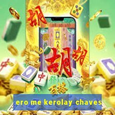 ero me kerolay chaves