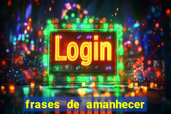 frases de amanhecer com deus