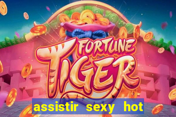 assistir sexy hot online gratis