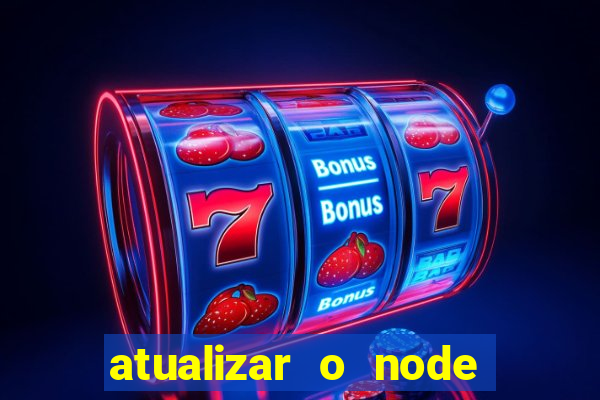 atualizar o node no windows