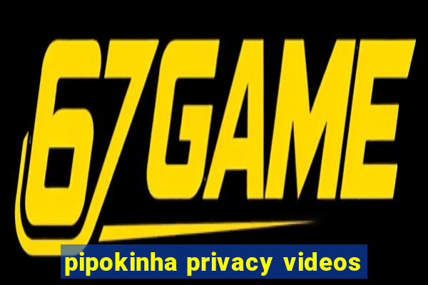 pipokinha privacy videos