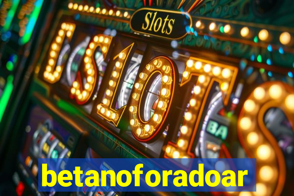 betanoforadoar