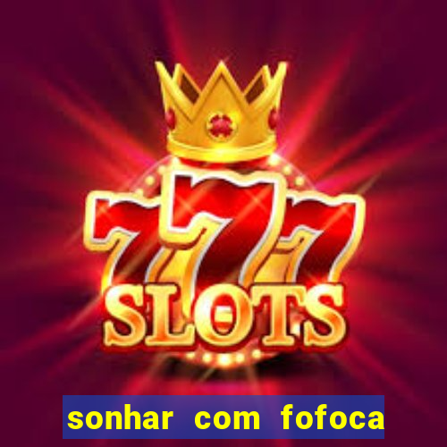 sonhar com fofoca jogo do bicho