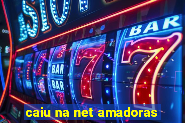 caiu na net amadoras