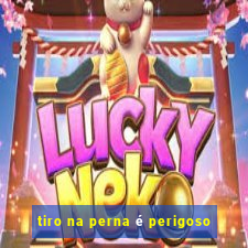tiro na perna é perigoso
