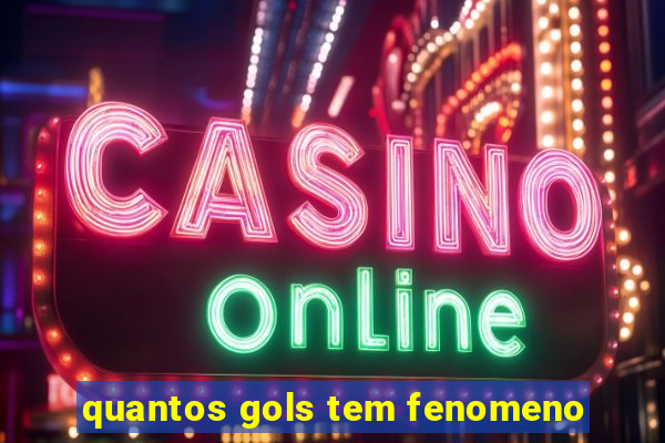 quantos gols tem fenomeno
