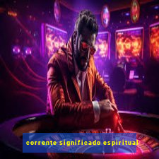 corrente significado espiritual