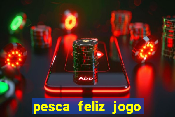 pesca feliz jogo ganhar dinheiro