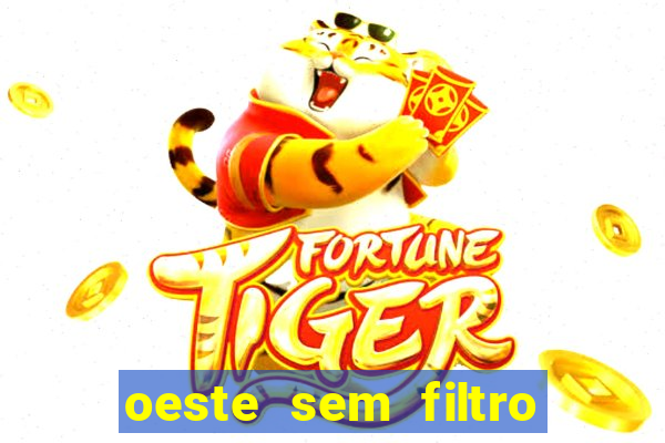 oeste sem filtro hoje ao vivo