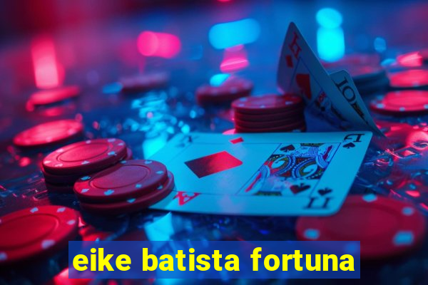 eike batista fortuna