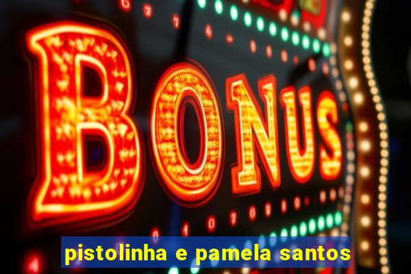 pistolinha e pamela santos