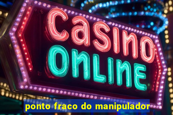 ponto fraco do manipulador