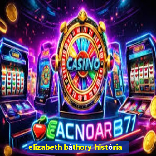 elizabeth báthory história