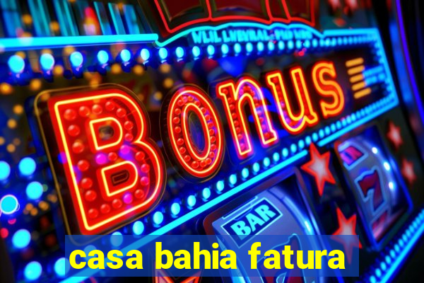 casa bahia fatura